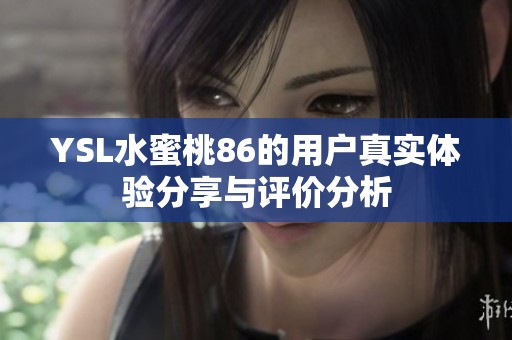 YSL水蜜桃86的用户真实体验分享与评价分析