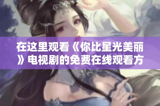 在这里观看《你比星光美丽》电视剧的免费在线观看方式