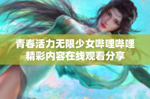 青春活力无限少女哔哩哔哩精彩内容在线观看分享