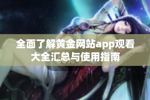 全面了解黄金网站app观看大全汇总与使用指南