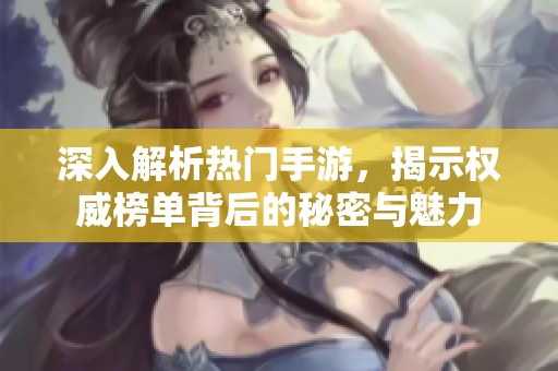 深入解析热门手游，揭示权威榜单背后的秘密与魅力