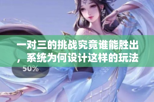 一对三的挑战究竟谁能胜出，系统为何设计这样的玩法