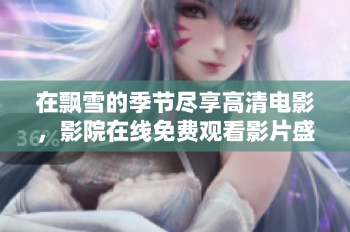 在飘雪的季节尽享高清电影，影院在线免费观看影片盛宴