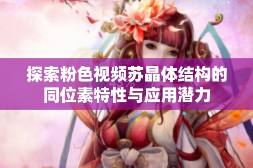 探索粉色视频苏晶体结构的同位素特性与应用潜力