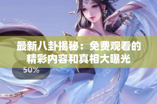 最新八卦揭秘：免费观看的精彩内容和真相大曝光