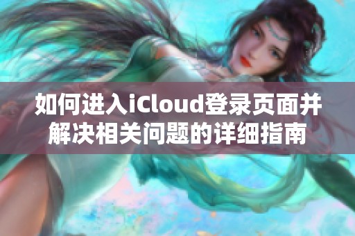 如何进入iCloud登录页面并解决相关问题的详细指南