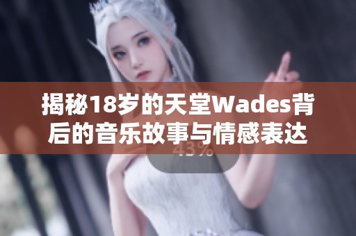 揭秘18岁的天堂Wades背后的音乐故事与情感表达