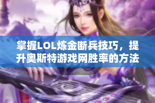 掌握LOL炼金断兵技巧，提升奥斯特游戏网胜率的方法分享