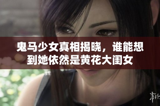 鬼马少女真相揭晓，谁能想到她依然是黄花大闺女