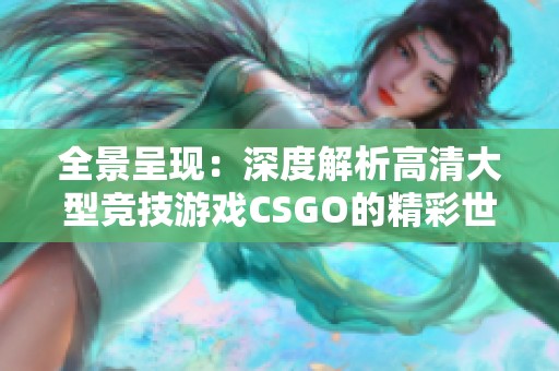 全景呈现：深度解析高清大型竞技游戏CSGO的精彩世界