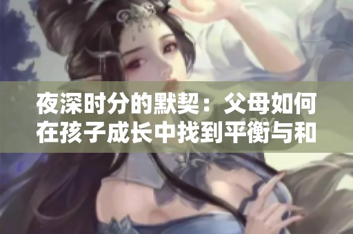 夜深时分的默契：父母如何在孩子成长中找到平衡与和谐