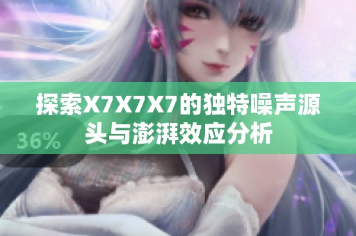 探索X7X7X7的独特噪声源头与澎湃效应分析