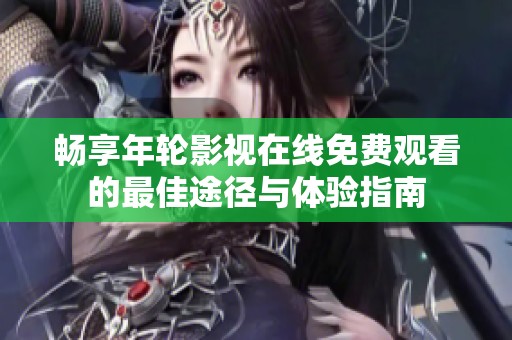 畅享年轮影视在线免费观看的最佳途径与体验指南