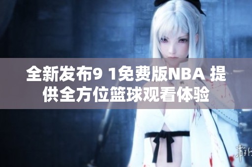 全新发布9 1免费版NBA 提供全方位篮球观看体验