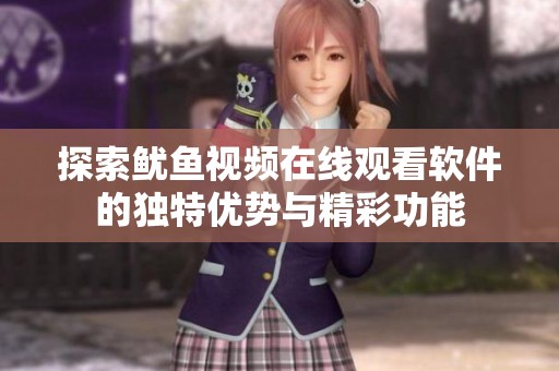 探索鱿鱼视频在线观看软件的独特优势与精彩功能