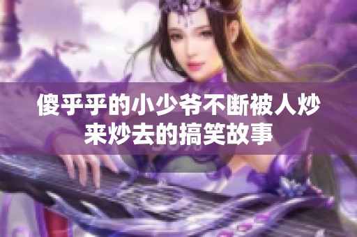 傻乎乎的小少爷不断被人炒来炒去的搞笑故事
