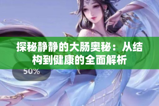 探秘静静的大肠奥秘：从结构到健康的全面解析