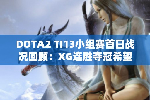 DOTA2 TI13小组赛首日战况回顾：XG连胜夺冠希望，IG表现起伏