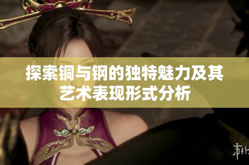 探索铜与钢的独特魅力及其艺术表现形式分析