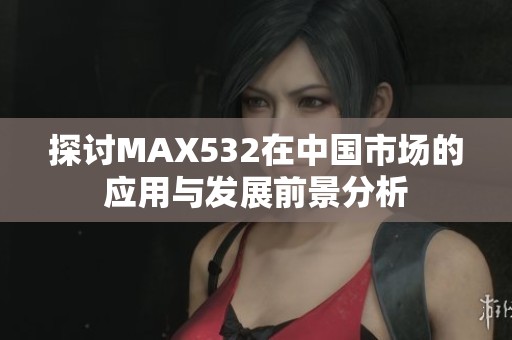 探讨MAX532在中国市场的应用与发展前景分析