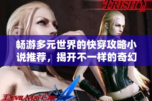 畅游多元世界的快穿攻略小说推荐，揭开不一样的奇幻旅程