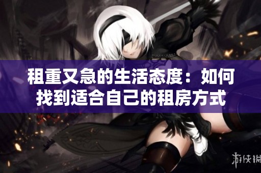 租重又急的生活态度：如何找到适合自己的租房方式