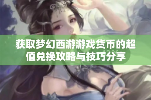 获取梦幻西游游戏货币的超值兑换攻略与技巧分享
