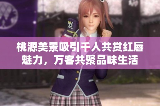桃源美景吸引千人共赏红唇魅力，万客共聚品味生活