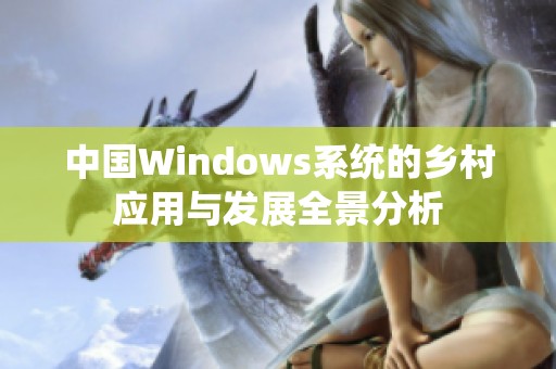 中国Windows系统的乡村应用与发展全景分析