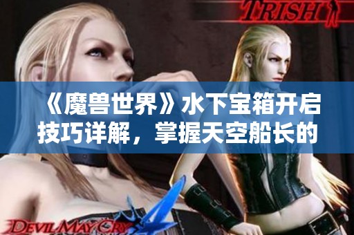 《魔兽世界》水下宝箱开启技巧详解，掌握天空船长的秘密
