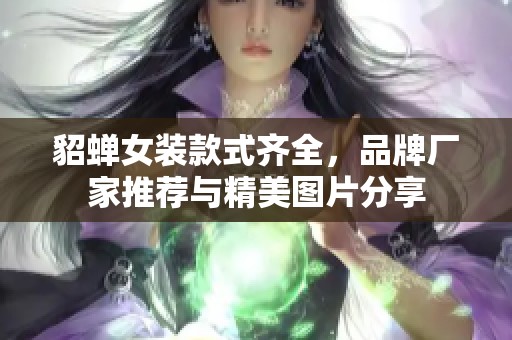 貂蝉女装款式齐全，品牌厂家推荐与精美图片分享