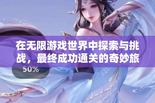 在无限游戏世界中探索与挑战，最终成功通关的奇妙旅程