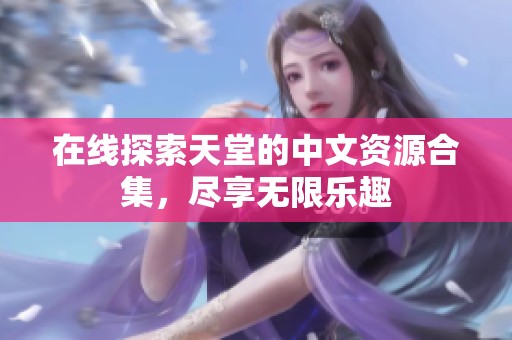 在线探索天堂的中文资源合集，尽享无限乐趣