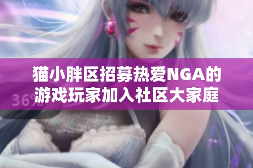 猫小胖区招募热爱NGA的游戏玩家加入社区大家庭