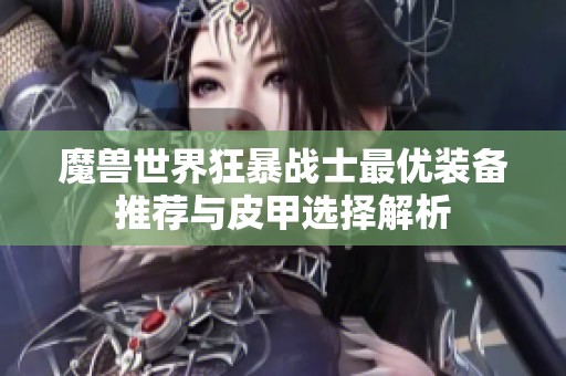 魔兽世界狂暴战士最优装备推荐与皮甲选择解析