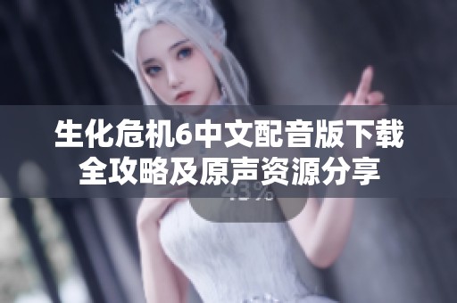 生化危机6中文配音版下载全攻略及原声资源分享