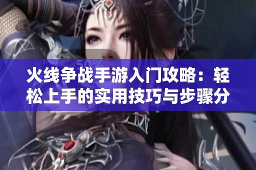 火线争战手游入门攻略：轻松上手的实用技巧与步骤分享