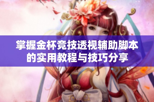 掌握金杯竞技透视辅助脚本的实用教程与技巧分享