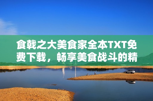 食戟之大美食家全本TXT免费下载，畅享美食战斗的精彩旅程