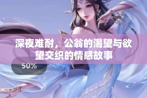 深夜难耐，公翁的渴望与欲望交织的情感故事
