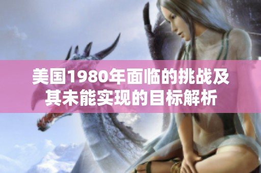 美国1980年面临的挑战及其未能实现的目标解析