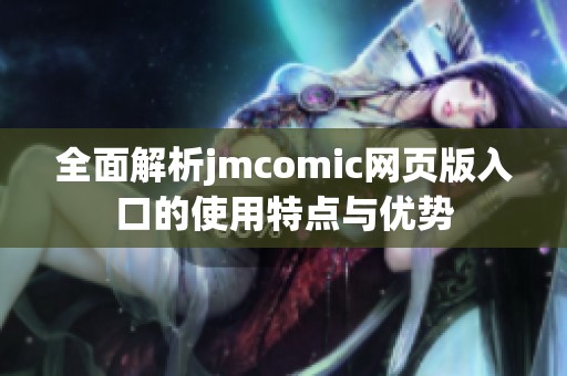 全面解析jmcomic网页版入口的使用特点与优势