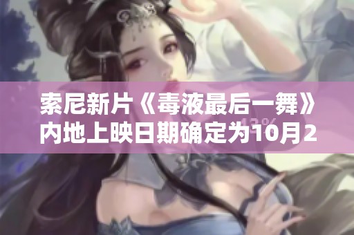 索尼新片《毒液最后一舞》内地上映日期确定为10月23日