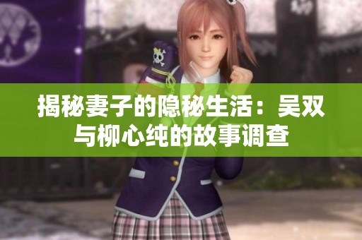 揭秘妻子的隐秘生活：吴双与柳心纯的故事调查