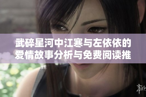 武碎星河中江寒与左依依的爱情故事分析与免费阅读推荐