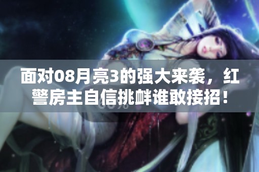 面对08月亮3的强大来袭，红警房主自信挑衅谁敢接招！