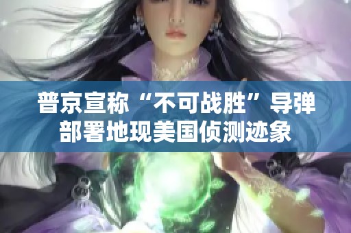 普京宣称“不可战胜”导弹部署地现美国侦测迹象