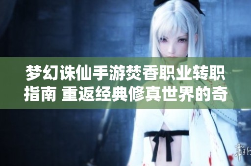 梦幻诛仙手游焚香职业转职指南 重返经典修真世界的奇幻之旅