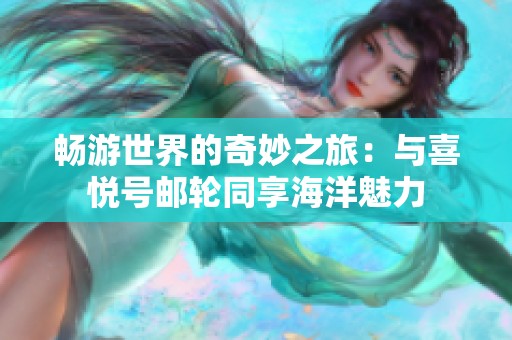 畅游世界的奇妙之旅：与喜悦号邮轮同享海洋魅力