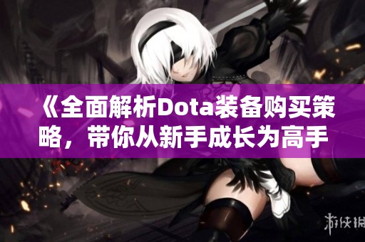 《全面解析Dota装备购买策略，带你从新手成长为高手》